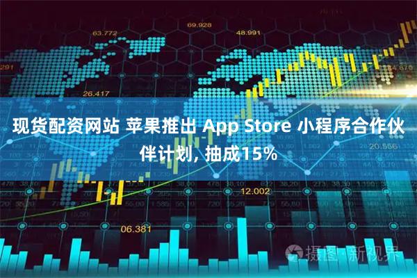 现货配资网站 苹果推出 App Store 小程序合作伙伴计划, 抽成15%