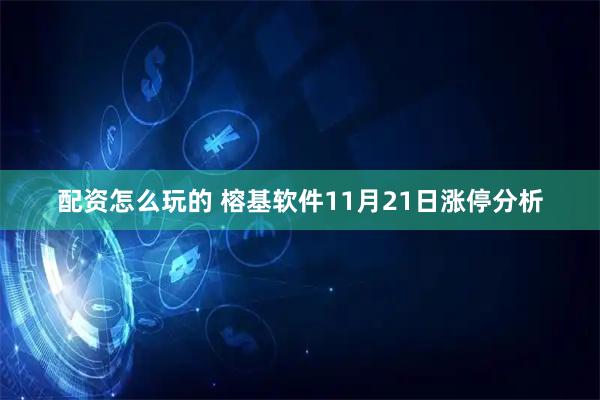 配资怎么玩的 榕基软件11月21日涨停分析