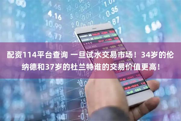 配资114平台查询 一旦试水交易市场！34岁的伦纳德和37岁的杜兰特谁的交易价值更高！