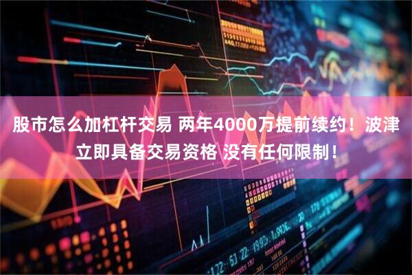 股市怎么加杠杆交易 两年4000万提前续约！波津立即具备交易资格 没有任何限制！