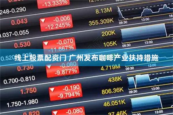 线上股票配资门 广州发布咖啡产业扶持措施