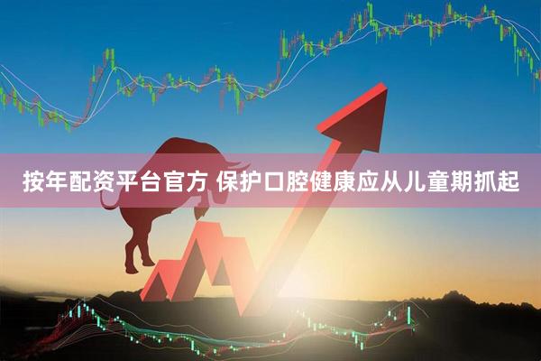 按年配资平台官方 保护口腔健康应从儿童期抓起
