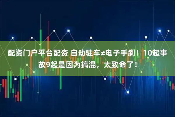 配资门户平台配资 自动驻车≠电子手刹！10起事故9起是因为搞混，太致命了！